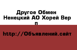 Другое Обмен. Ненецкий АО,Хорей-Вер п.